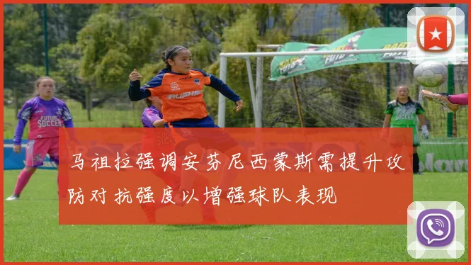 马祖拉强调安芬尼西蒙斯需提升攻防对抗强度以增强球队表现