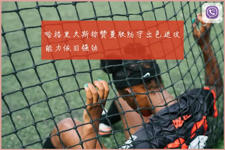 哈格里夫斯称赞曼联防守出色进攻能力依旧强劲