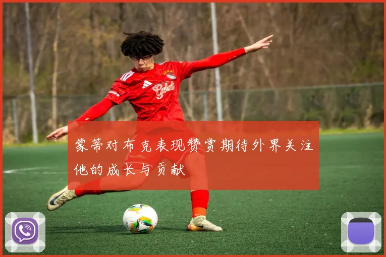 蒙蒂对布克表现赞赏期待外界关注他的成长与贡献