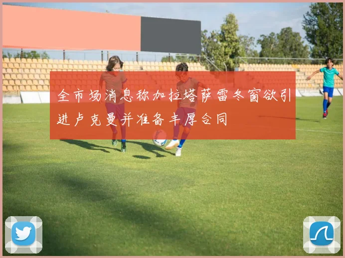 全市场消息称加拉塔萨雷冬窗欲引进卢克曼并准备丰厚合同