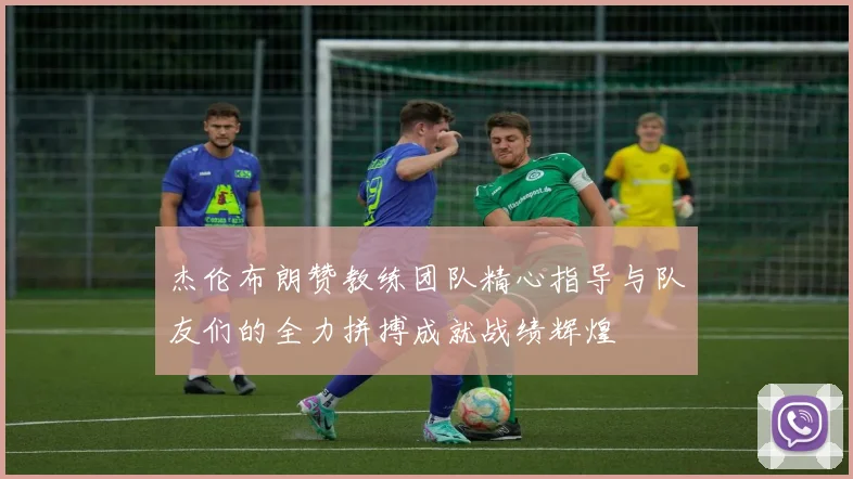 杰伦布朗赞教练团队精心指导与队友们的全力拼搏成就战绩辉煌