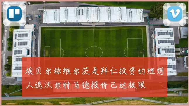 埃贝尔称维尔茨是拜仁投资的理想人选沃尔特马德报价已达极限
