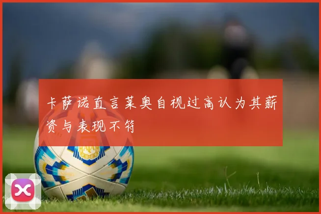 卡萨诺直言莱奥自视过高认为其薪资与表现不符