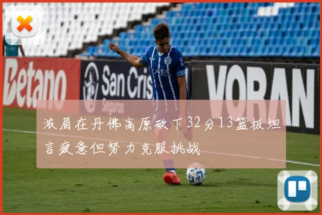 浓眉在丹佛高原砍下32分13篮板坦言疲惫但努力克服挑战