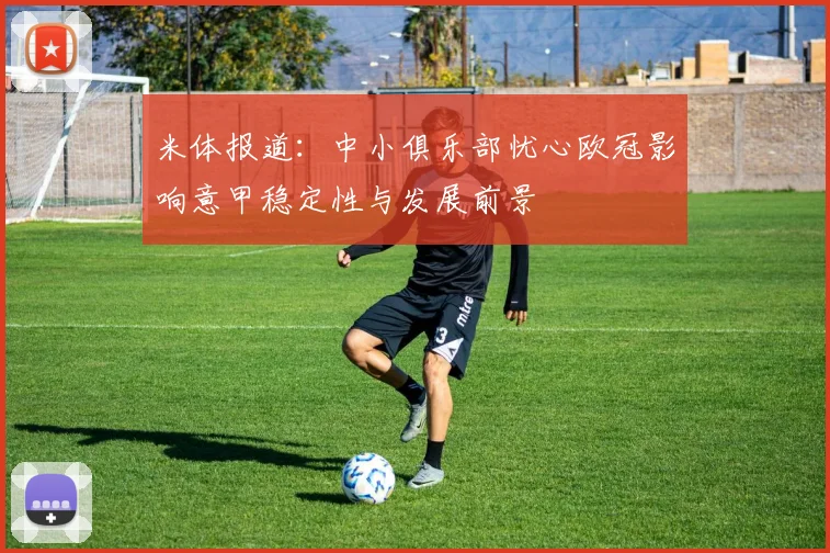 米体报道：中小俱乐部忧心欧冠影响意甲稳定性与发展前景