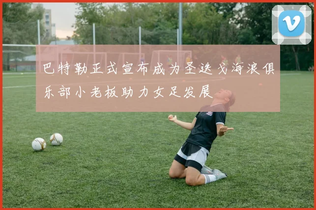 巴特勒正式宣布成为圣迭戈海浪俱乐部小老板助力女足发展