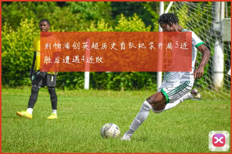 利物浦创英超历史首队纪录开局5连胜后遭遇4连败