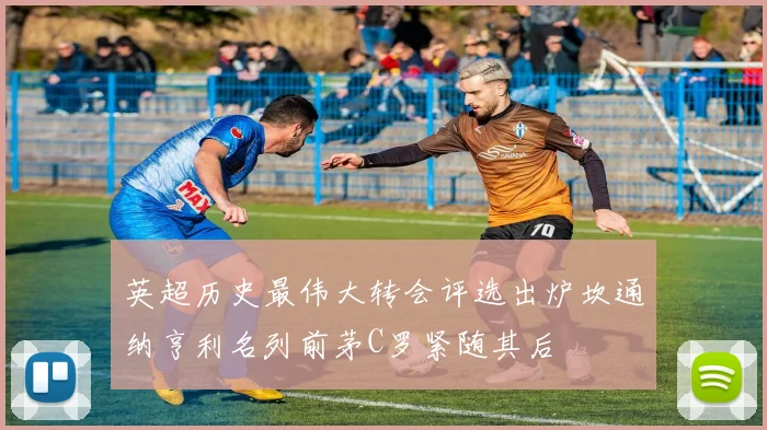 英超历史最伟大转会评选出炉坎通纳亨利名列前茅C罗紧随其后