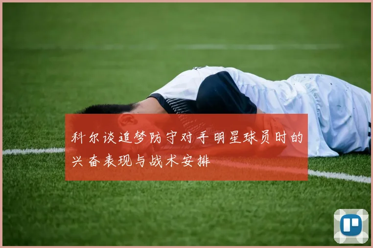 科尔谈追梦防守对手明星球员时的兴奋表现与战术安排
