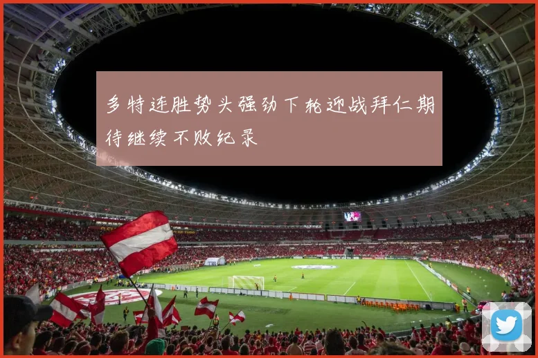多特连胜势头强劲下轮迎战拜仁期待继续不败纪录