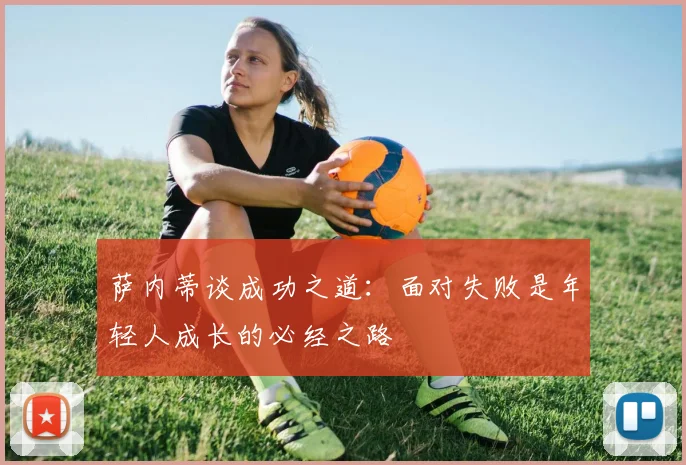 萨内蒂谈成功之道：面对失败是年轻人成长的必经之路