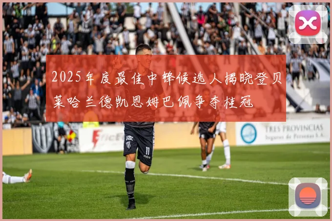 2025年度最佳中锋候选人揭晓登贝莱哈兰德凯恩姆巴佩争夺桂冠