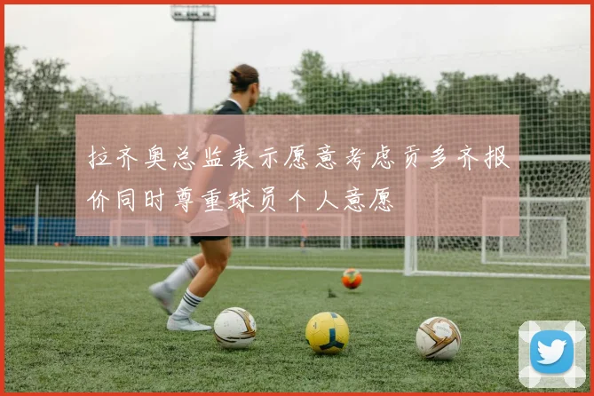 拉齐奥总监表示愿意考虑贡多齐报价同时尊重球员个人意愿