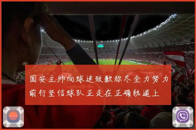 国安主帅向球迷致歉称尽全力努力前行坚信球队正走在正确轨道上