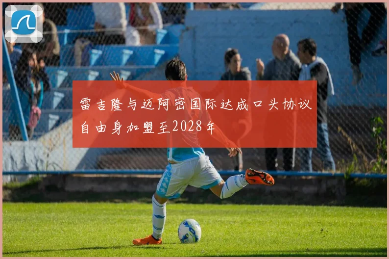 雷吉隆与迈阿密国际达成口头协议自由身加盟至2028年