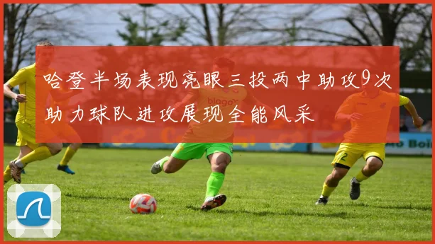 哈登半场表现亮眼三投两中助攻9次助力球队进攻展现全能风采